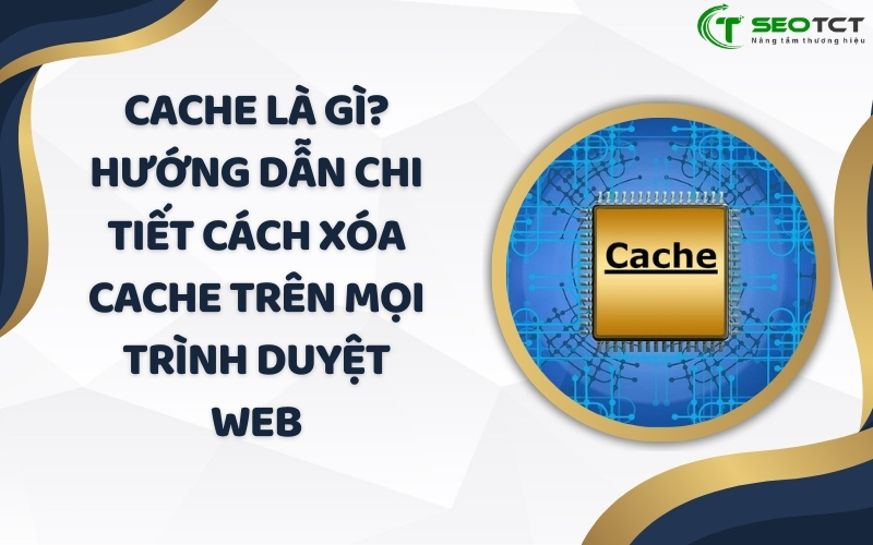 Cache là gì Hướng dẫn chi tiết cách xóa Cache trên mọi trình duyệt web