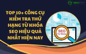 Top 10+ công cụ kiểm tra thứ hạng từ khóa SEO hiệu quả nhất hiện nay
