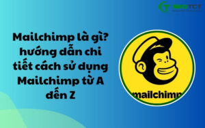 Mailchimp là gì hướng dẫn chi tiết cách sử dụng Mailchimp từ A đến Z