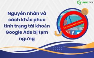 Nguyên nhân và cách khắc phục tình trạng tài khoản Google Ads bị tạm ngưng